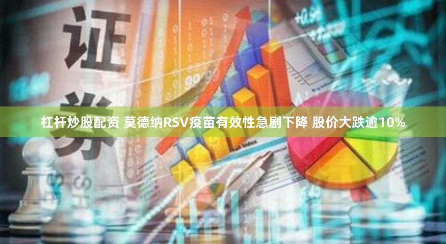 杠杆炒股配资 莫德纳RSV疫苗有效性急剧下降 股价大跌逾10%