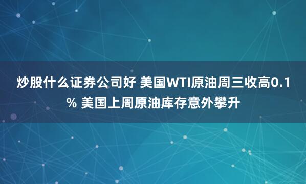 炒股什么证券公司好 美国WTI原油周三收高0.1% 美国上周原油库存意外攀升