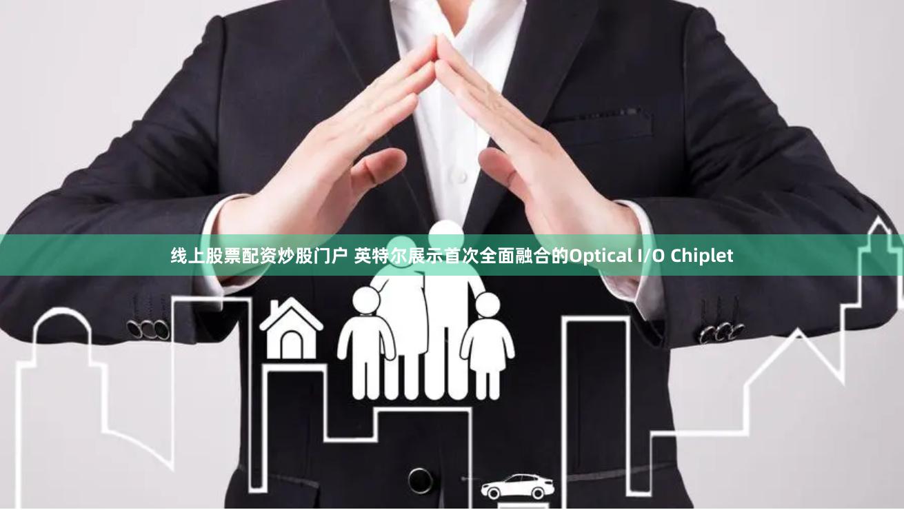 线上股票配资炒股门户 英特尔展示首次全面融合的Optical I/O Chiplet