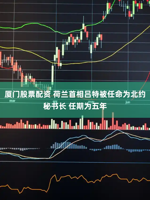 厦门股票配资 荷兰首相吕特被任命为北约秘书长 任期为五年