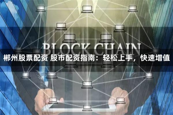 郴州股票配资 股市配资指南：轻松上手，快速增值