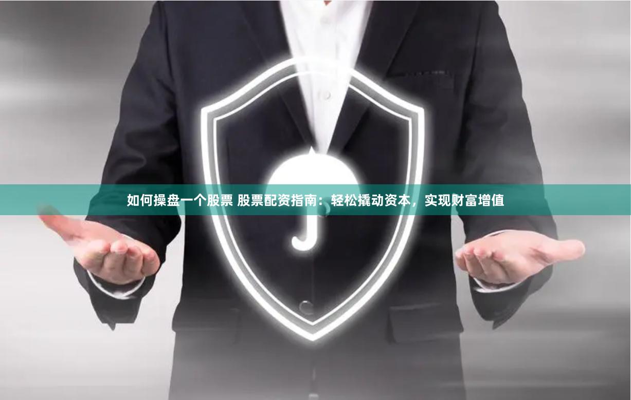 如何操盘一个股票 股票配资指南：轻松撬动资本，实现财富增值