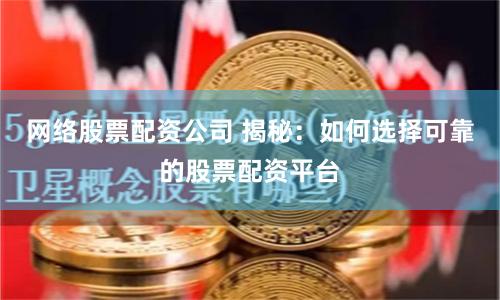 网络股票配资公司 揭秘：如何选择可靠的股票配资平台