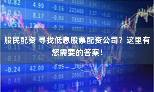 股民配资 寻找低息股票配资公司？这里有您需要的答案！