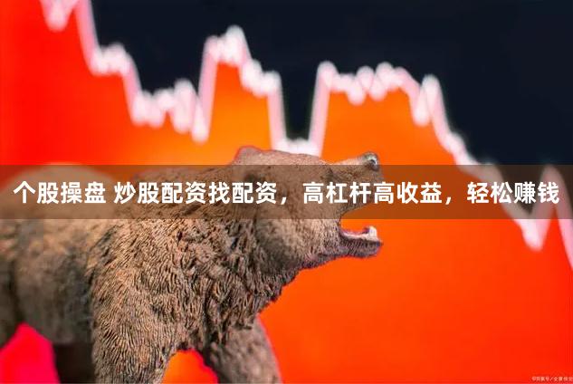 个股操盘 炒股配资找配资，高杠杆高收益，轻松赚钱