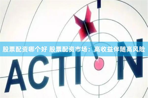 股票配资哪个好 股票配资市场：高收益伴随高风险