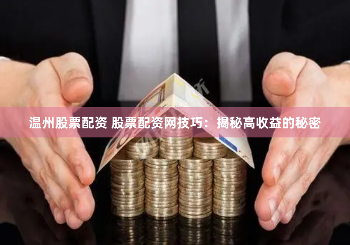 温州股票配资 股票配资网技巧：揭秘高收益的秘密