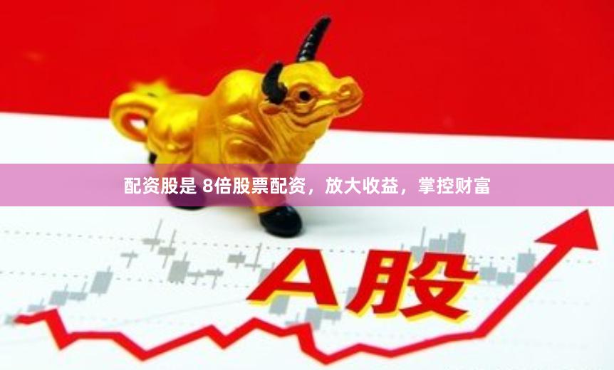 配资股是 8倍股票配资，放大收益，掌控财富