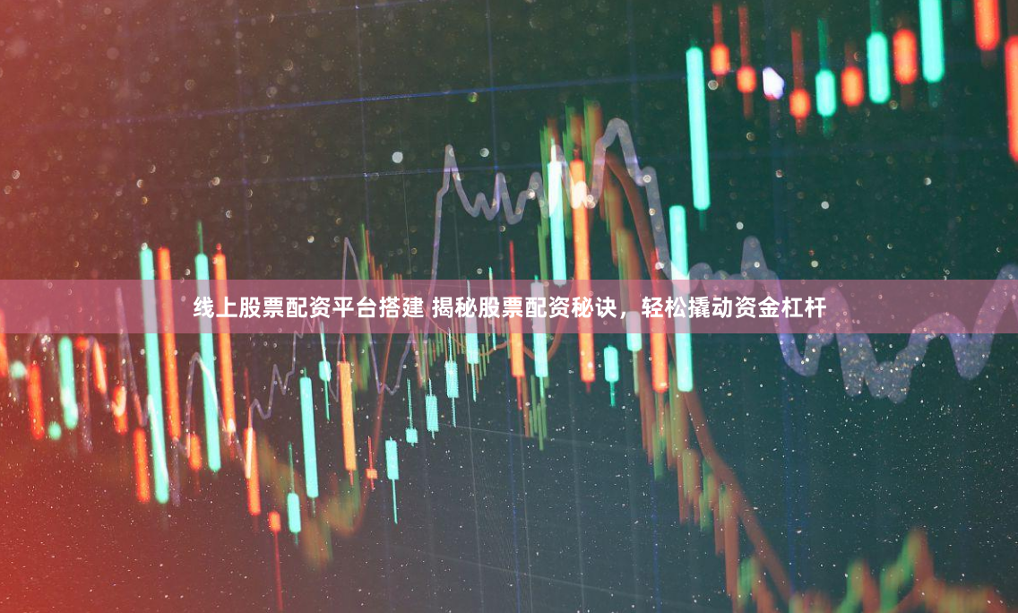 线上股票配资平台搭建 揭秘股票配资秘诀，轻松撬动资金杠杆
