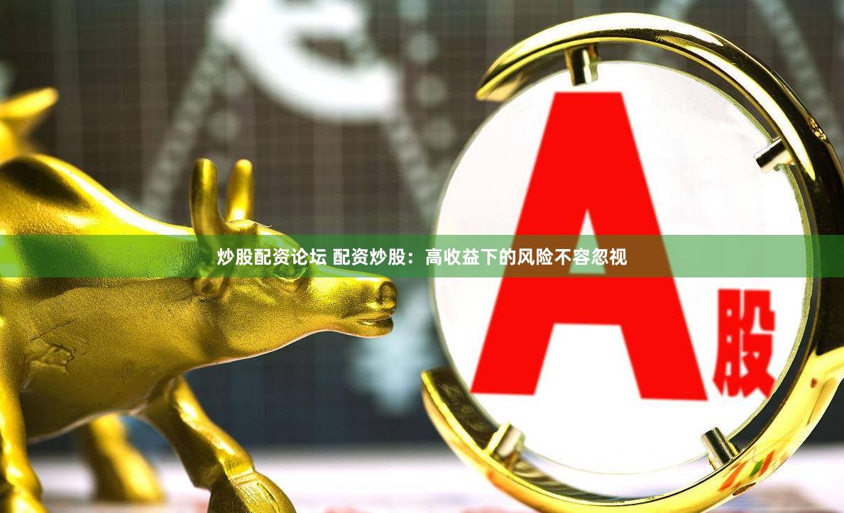 炒股配资论坛 配资炒股：高收益下的风险不容忽视