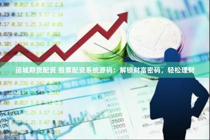 运城期货配资 股票配资系统源码：解锁财富密码，轻松理财