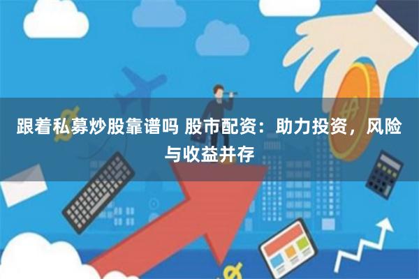 跟着私募炒股靠谱吗 股市配资：助力投资，风险与收益并存
