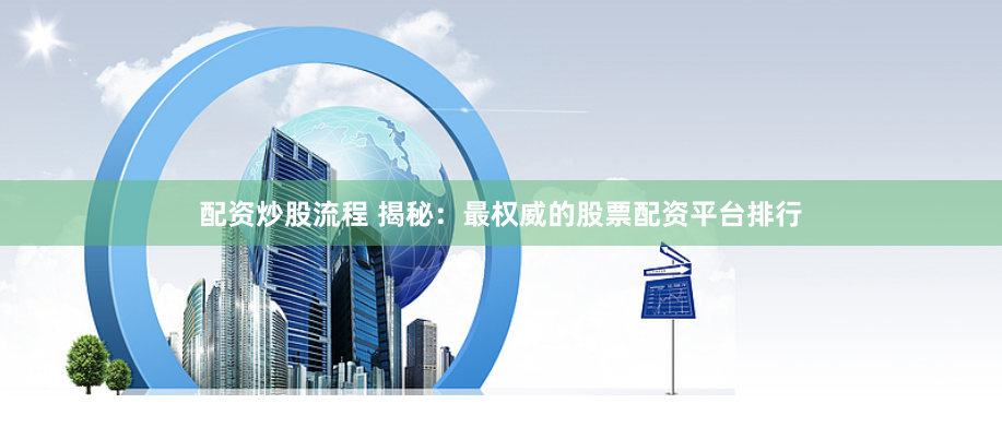 配资炒股流程 揭秘：最权威的股票配资平台排行