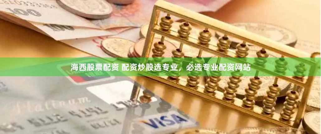 海西股票配资 配资炒股选专业，必选专业配资网站