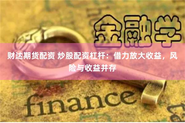财达期货配资 炒股配资杠杆：借力放大收益，风险与收益并存