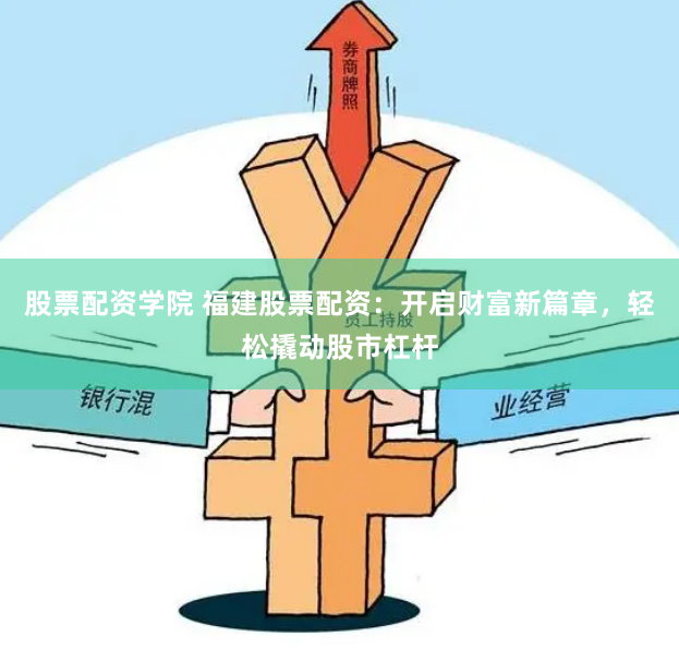 股票配资学院 福建股票配资：开启财富新篇章，轻松撬动股市杠杆