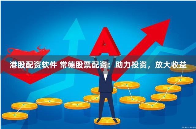 港股配资软件 常德股票配资：助力投资，放大收益