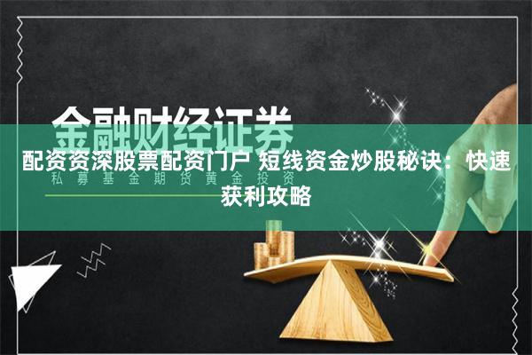 配资资深股票配资门户 短线资金炒股秘诀：快速获利攻略
