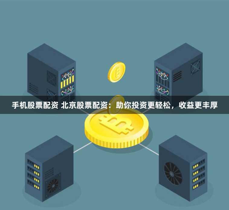 手机股票配资 北京股票配资：助你投资更轻松，收益更丰厚
