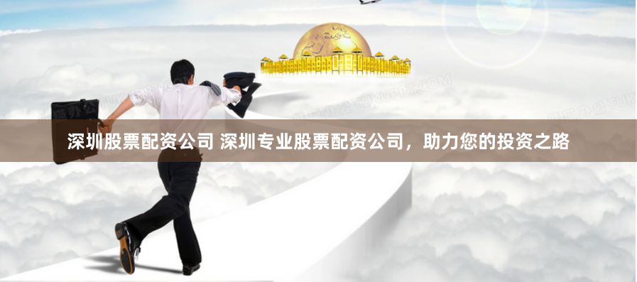 深圳股票配资公司 深圳专业股票配资公司，助力您的投资之路