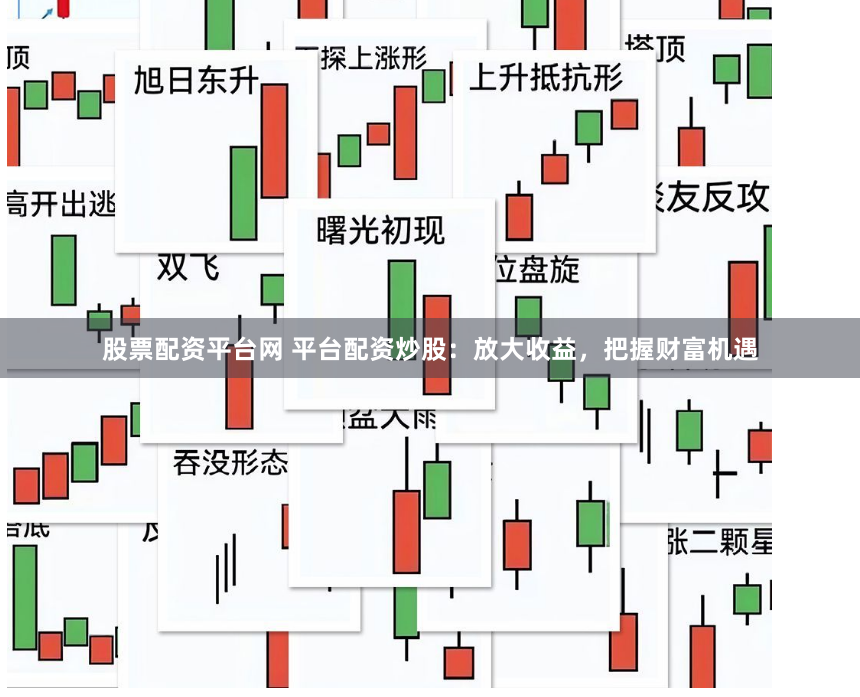 股票配资平台网 平台配资炒股：放大收益，把握财富机遇
