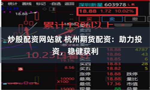 炒股配资网站就 杭州期货配资：助力投资，稳健获利