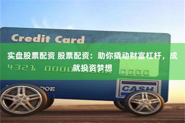 实盘股票配资 股票配资:助你撬动财富杠杆,成就投资梦想