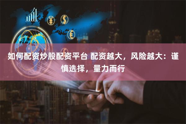 如何配资炒股配资平台 配资越大,风险越大:谨慎选择,量力而行