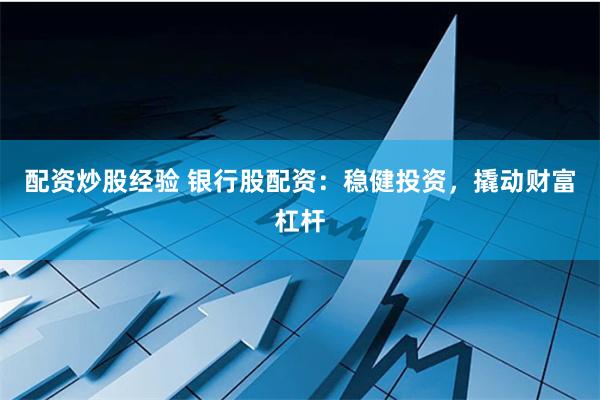 配资炒股经验 银行股配资:稳健投资,撬动财富杠杆