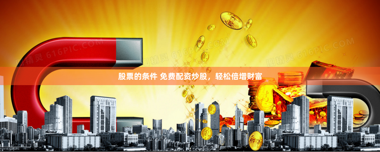 股票的条件 免费配资炒股,轻松倍增财富
