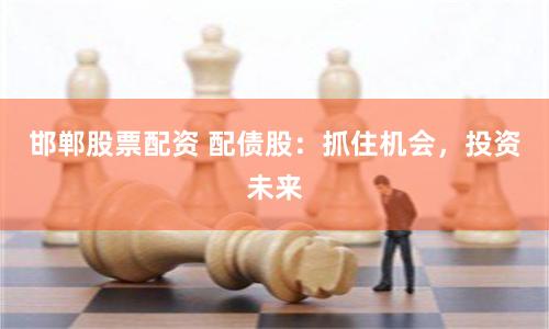 邯郸股票配资 配债股:抓住机会,投资未来