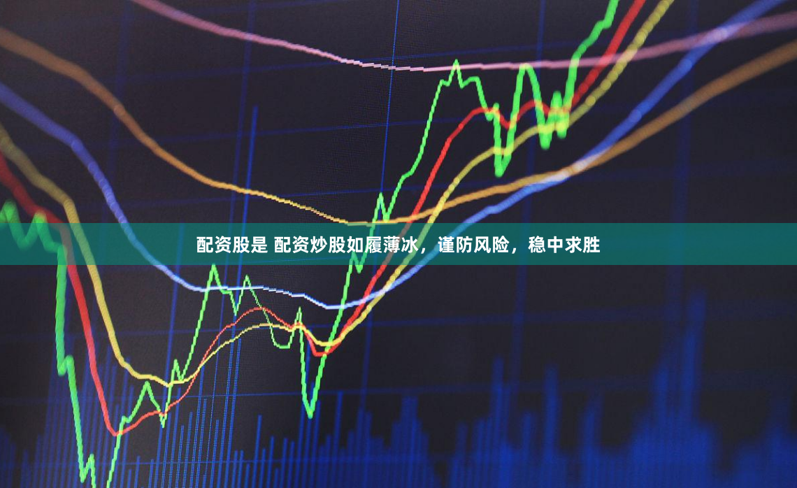 配资股是 配资炒股如履薄冰，谨防风险，稳中求胜