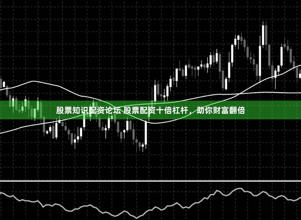 股票知识配资论坛 股票配资十倍杠杆,助你财富翻倍