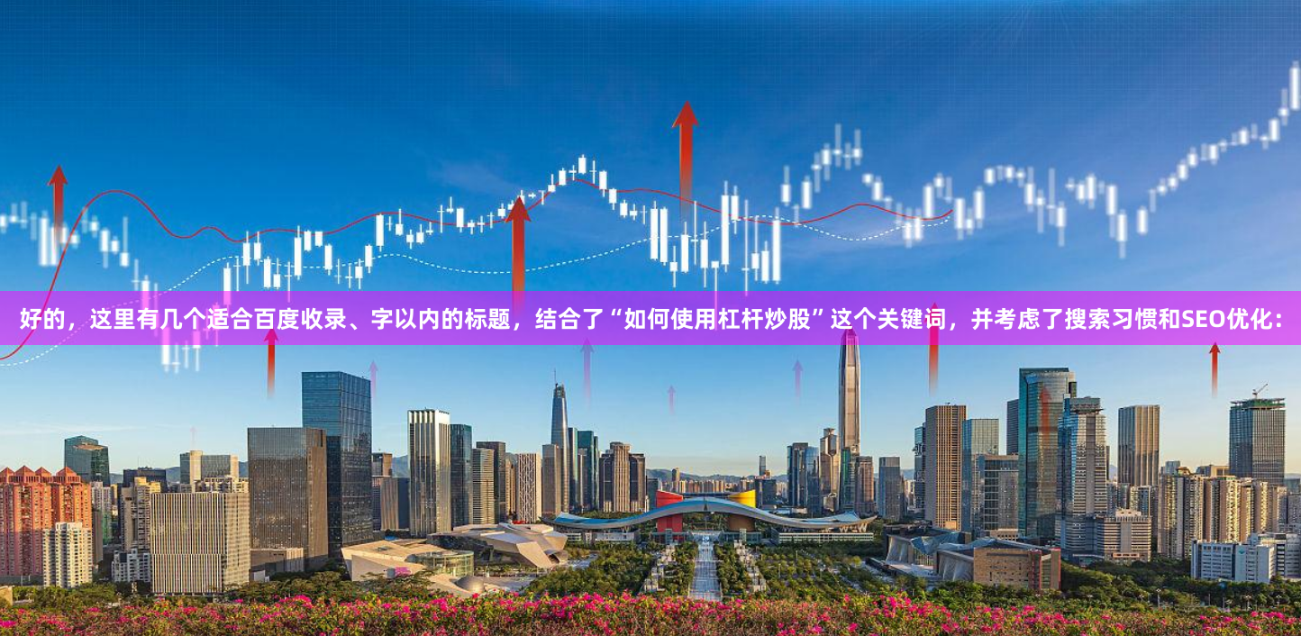 好的，这里有几个适合百度收录、字以内的标题，结合了“如何使用杠杆炒股”这个关键词，并考虑了搜索习惯和SEO优化：