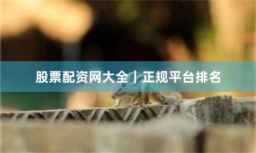 股票配资网大全｜正规平台排名