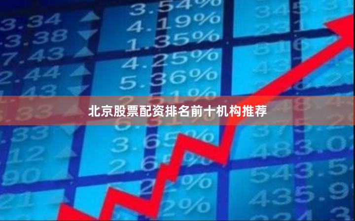 北京股票配资排名前十机构推荐