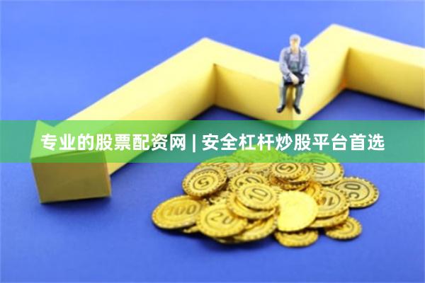 专业的股票配资网 | 安全杠杆炒股平台首选