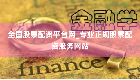 全国股票配资平台网_专业正规股票配资服务网站