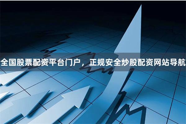 全国股票配资平台门户,正规安全炒股配资网站导航