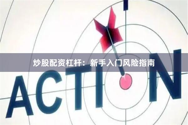 炒股配资杠杆：新手入门风险指南