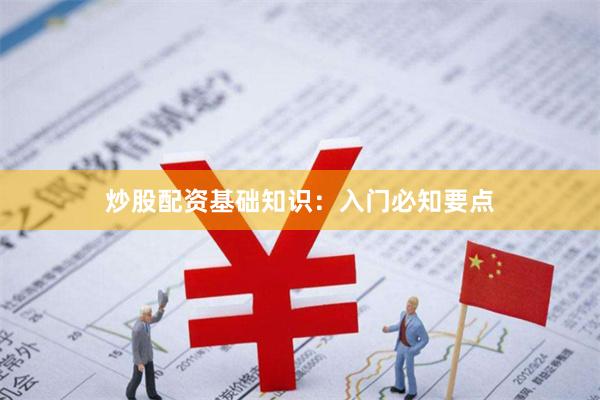 炒股配资基础知识：入门必知要点