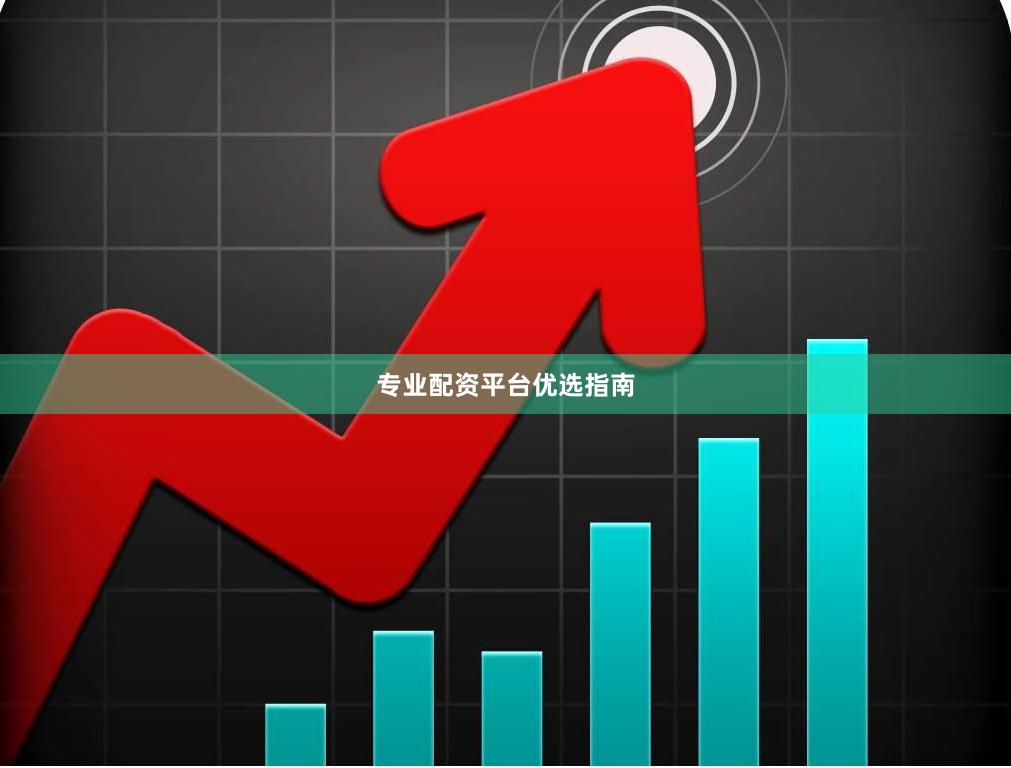 专业配资平台优选指南