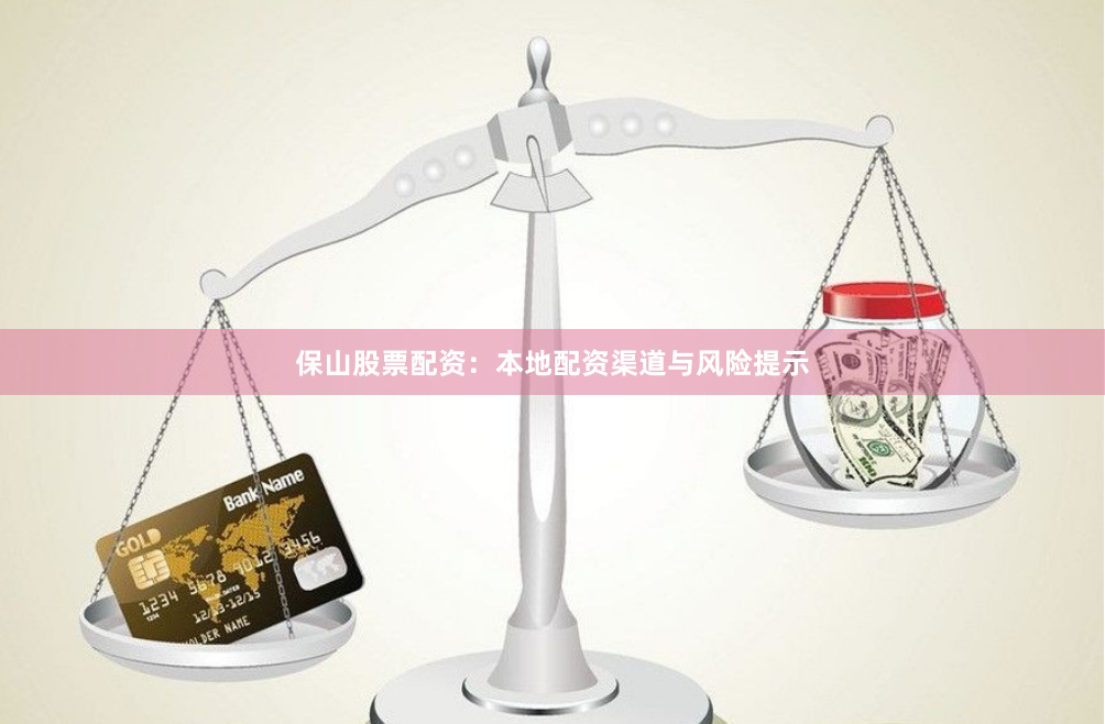 保山股票配资：本地配资渠道与风险提示