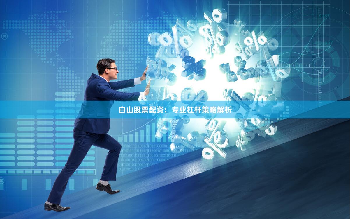 白山股票配资：专业杠杆策略解析