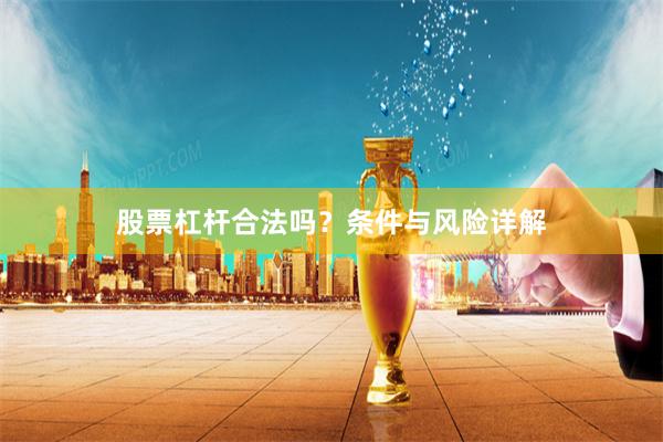 股票杠杆合法吗？条件与风险详解