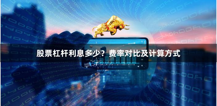 股票杠杆利息多少？费率对比及计算方式