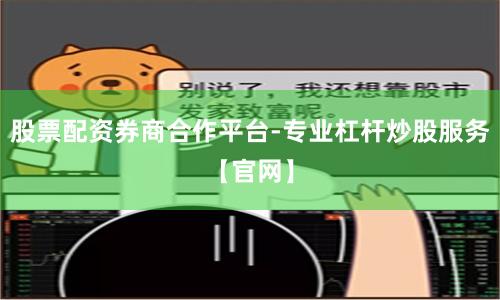 股票配资券商合作平台-专业杠杆炒股服务【官网】