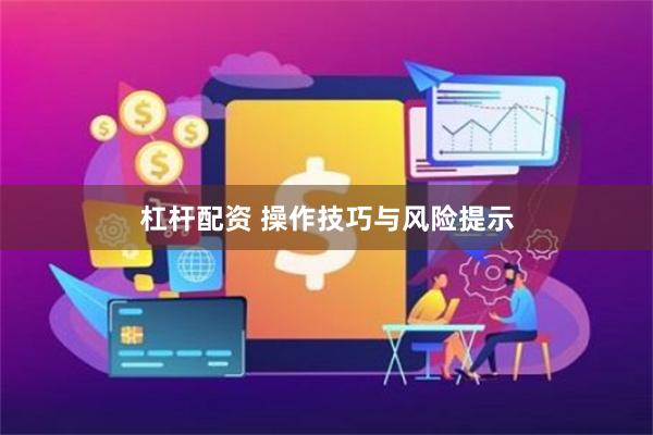 杠杆配资 操作技巧与风险提示