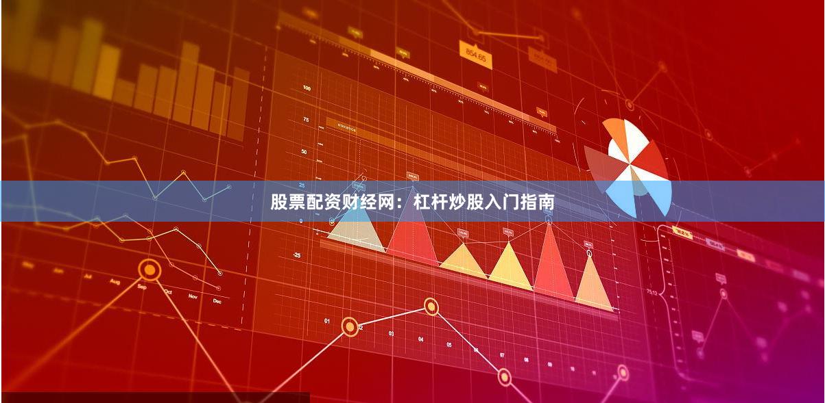 股票配资财经网：杠杆炒股入门指南