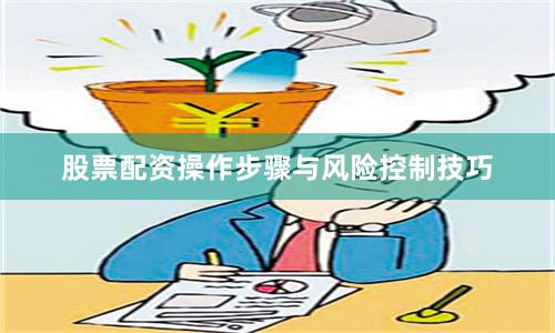 股票配资操作步骤与风险控制技巧